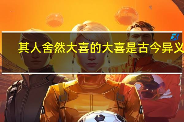其人舍然大喜的大喜是古今异义吗