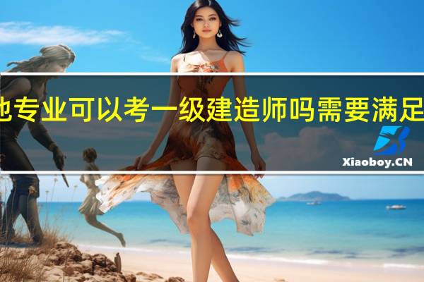 其他专业可以考一级建造师吗 需要满足什么条件