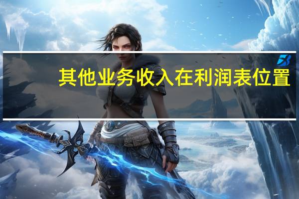 其他业务收入在利润表位置（其他业务收入在利润表）