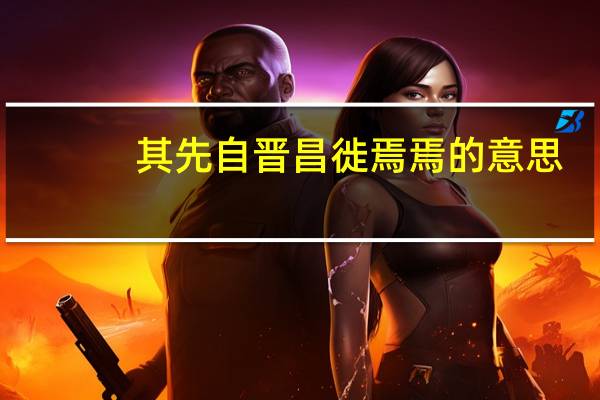 其先自晋昌徙焉 焉的意思