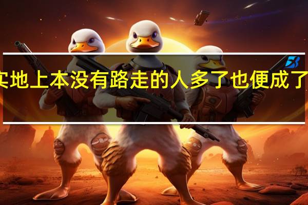 其实地上本没有路走的人多了也便成了路的启发(其实地上本没有路)