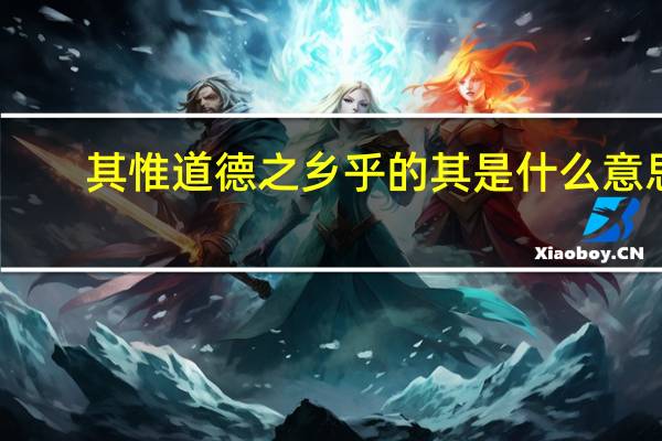 其惟道德之乡乎的其是什么意思