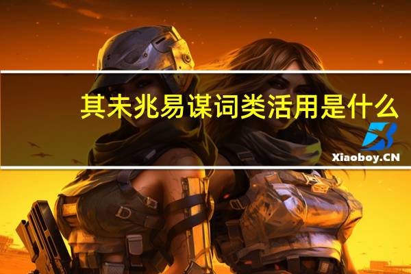 其未兆易谋词类活用是什么