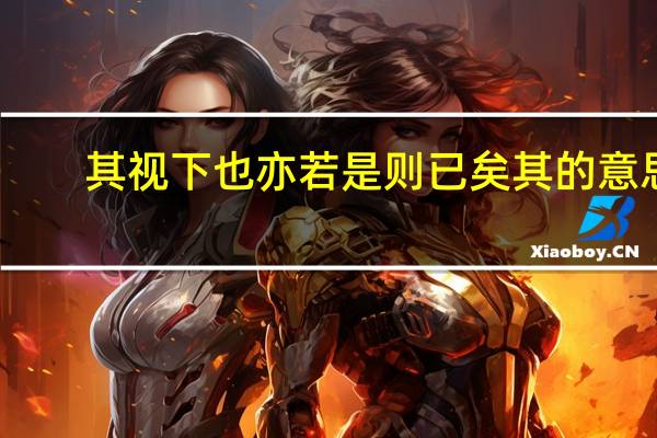 其视下也亦若是则已矣其的意思