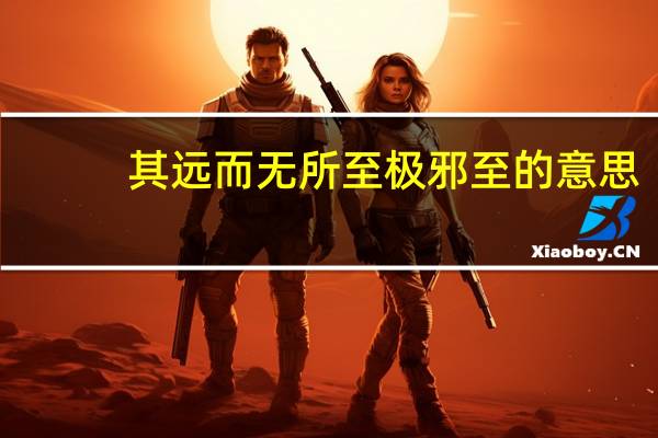 其远而无所至极邪至的意思