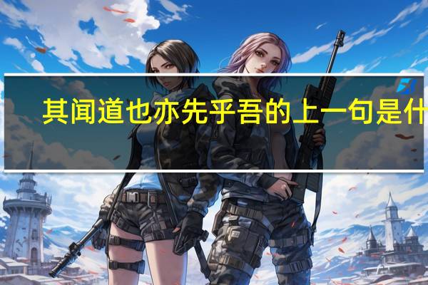 其闻道也亦先乎吾的上一句是什么