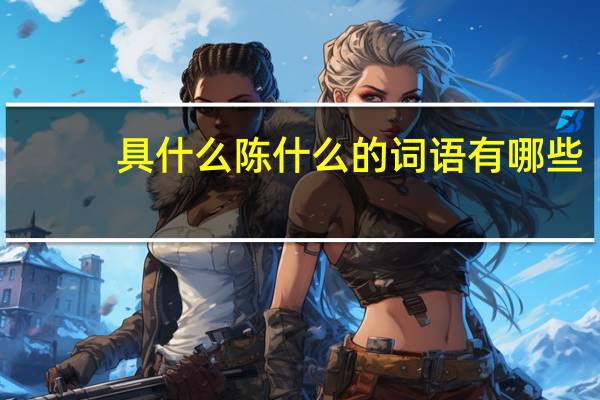 具什么陈什么的词语有哪些?