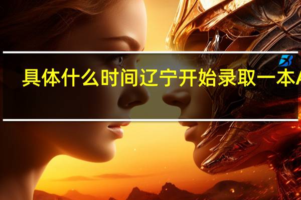 具体什么时间辽宁开始录取一本A段