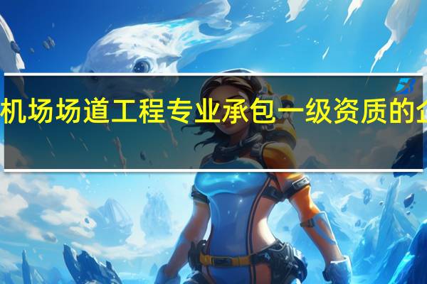 具有机场场道工程专业承包一级资质的企业有哪些