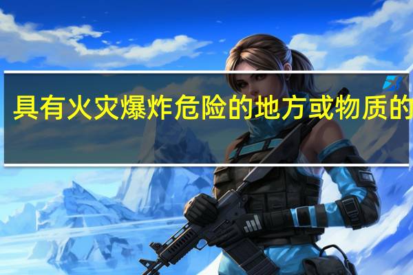 具有火灾爆炸危险的地方或物质的标志