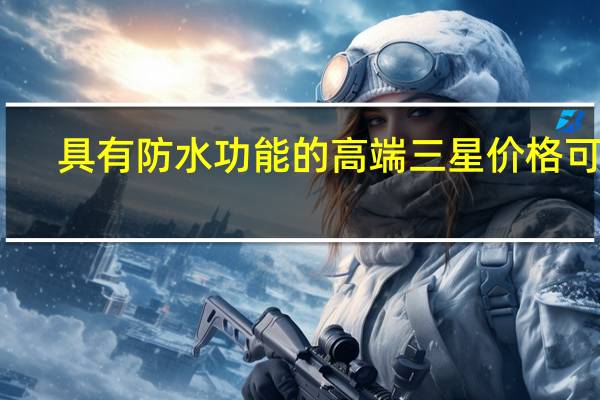 具有防水功能的高端三星价格可笑
