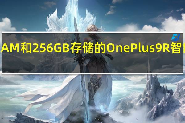 具有12GBRAM和256GB存储的OnePlus9R智能手机在中国上市