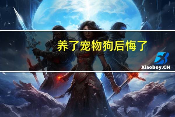 养了宠物狗后悔了