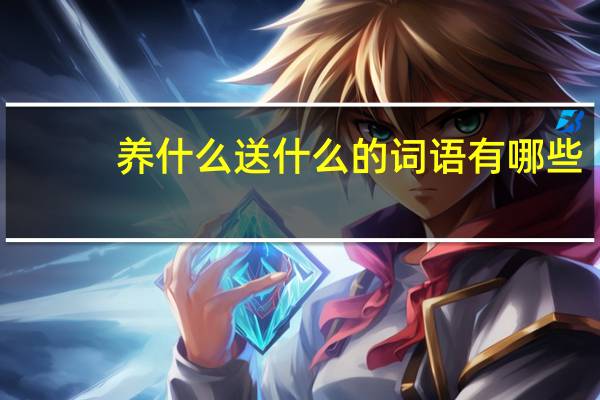 养什么送什么的词语有哪些?