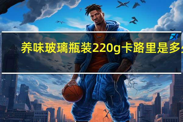养味 玻璃瓶装220g卡路里是多少