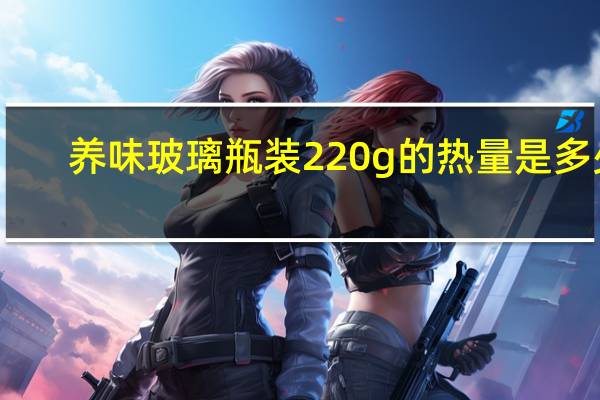 养味 玻璃瓶装220g的热量是多少