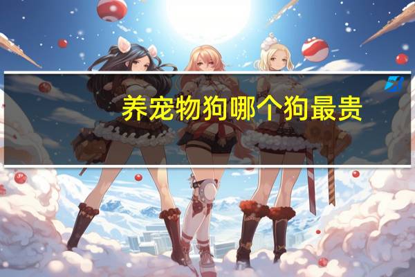 养宠物狗哪个狗最贵