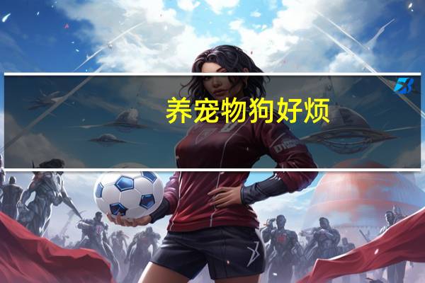 养宠物狗好烦