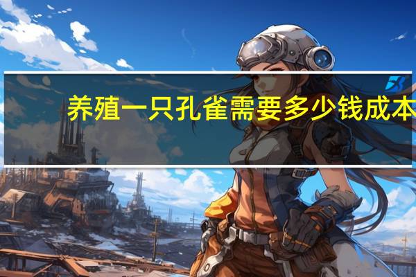 养殖一只孔雀需要多少钱成本