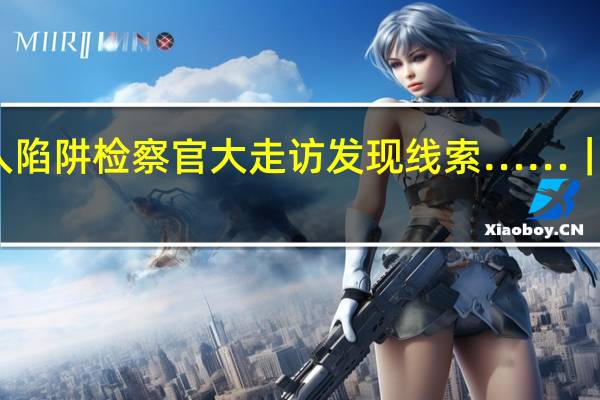 养殖场老板急用钱掉入陷阱检察官大走访发现线索……|今晚九点半 到底什么情况嘞