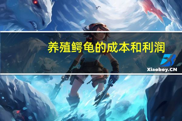 养殖鳄龟的成本和利润