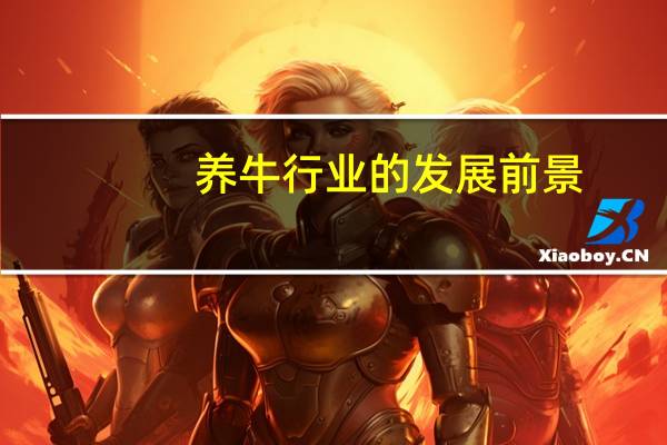 养牛行业的发展前景(养牛业发展前景)