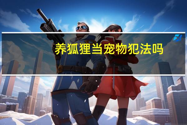 养狐狸当宠物犯法吗