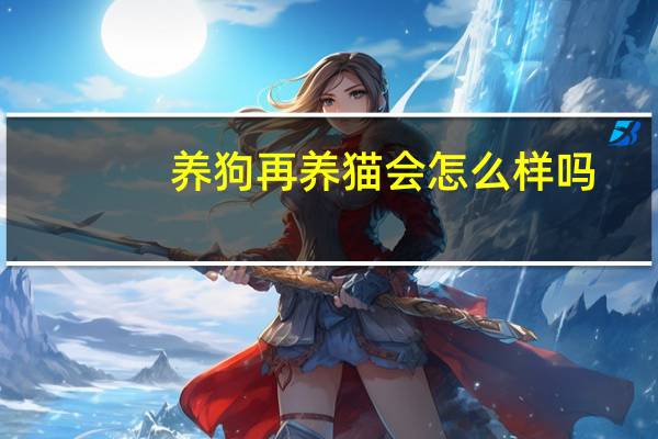 养狗再养猫会怎么样吗