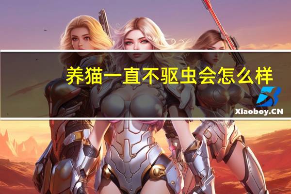 养猫一直不驱虫会怎么样