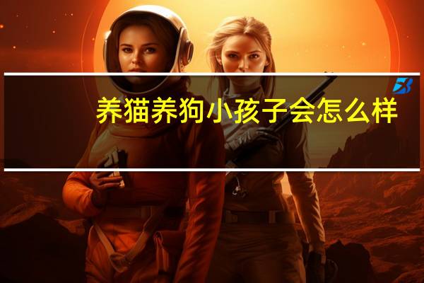 养猫养狗小孩子会怎么样