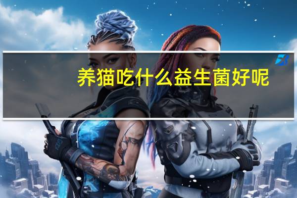 养猫吃什么益生菌好呢