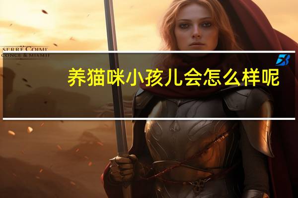 养猫咪小孩儿会怎么样呢