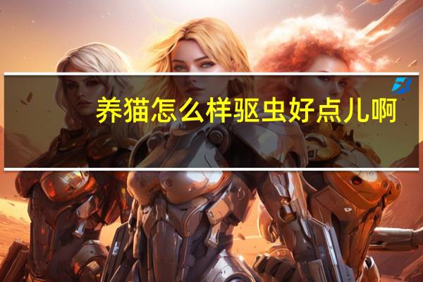 养猫怎么样驱虫好点儿啊