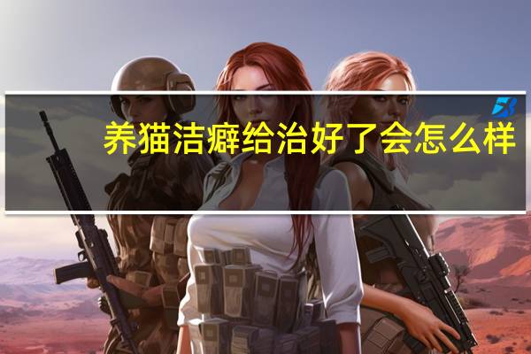 养猫洁癖给治好了会怎么样