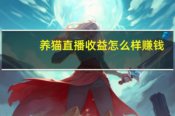 养猫直播收益怎么样赚钱