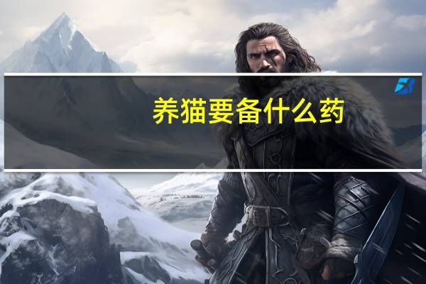 养猫要备什么药