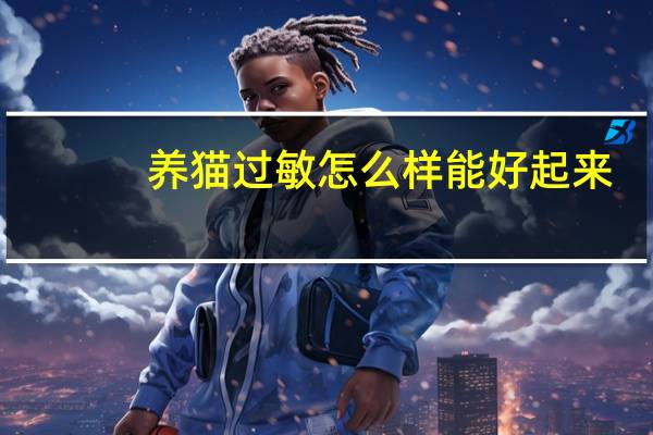 养猫过敏怎么样能好起来