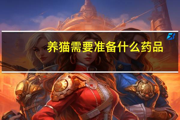 养猫需要准备什么药品