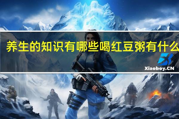 养生的知识有哪些喝红豆粥有什么作用