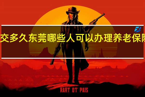养老保险可以断交多久　东莞哪些人可以办理养老保险费用一次性补缴手续