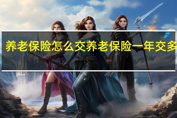 养老保险怎么交 　养老保险一年交多少钱