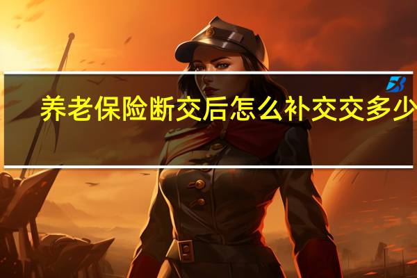养老保险断交后怎么补交　交多少钱