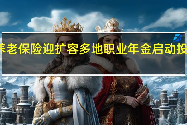养老保险迎扩容 多地职业年金启动投资运营