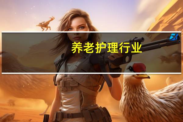 养老护理行业：专业人才招不来留不住