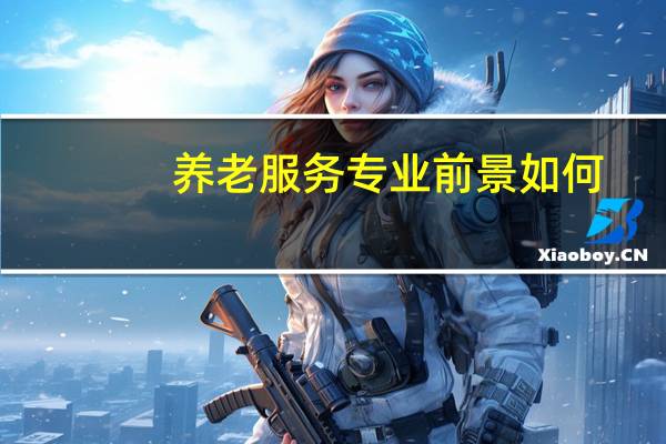 养老服务专业前景如何