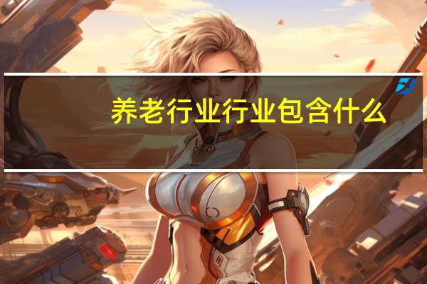 养老行业行业包含什么