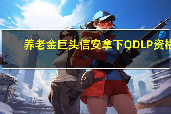养老金巨头信安拿下QDLP资格