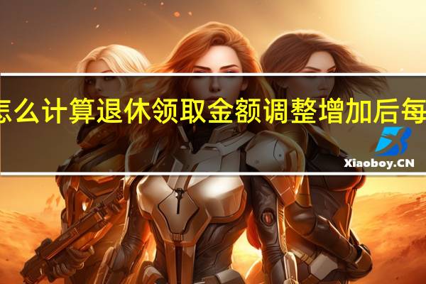 养老金怎么计算退休领取金额　调整增加后每月多少如何算
