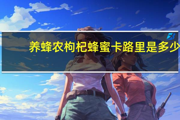 养蜂农 枸杞蜂蜜卡路里是多少