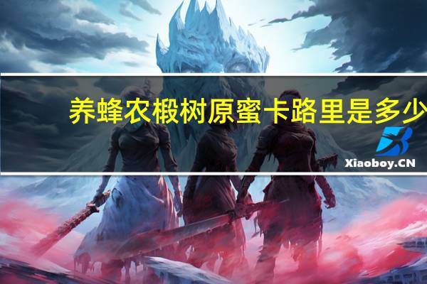 养蜂农 椴树原蜜卡路里是多少